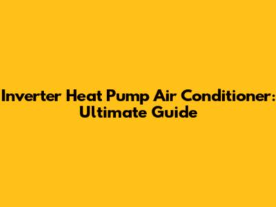 Inverter Heat Pump Air Conditioner: Ultimate Guide