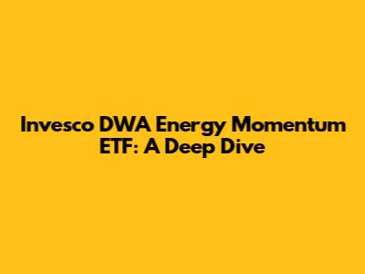 Invesco DWA Energy Momentum ETF: A Deep Dive