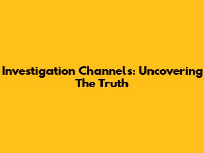 Investigation Channels: Uncovering The Truth