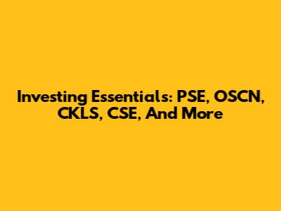 Investing Essentials: PSE, OSCN, CKLS, CSE, And More