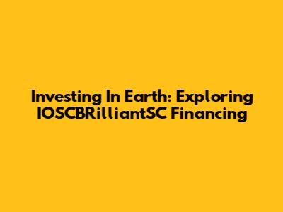 Investing In Earth: Exploring IOSCBRilliantSC Financing