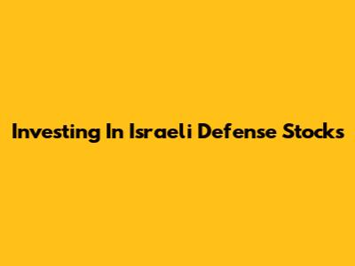 Investing In Israeli Defense Stocks
