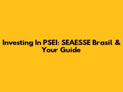 Investing In PSEI: SEAESSE Brasil & Your Guide