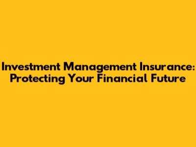 Investment Management Insurance: Protecting Your Financial Future