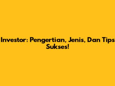 Investor: Pengertian, Jenis, Dan Tips Sukses!