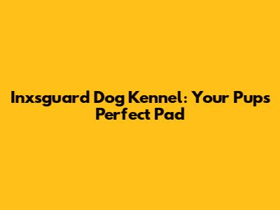 Inxsguard Dog Kennel: Your Pup's Perfect Pad