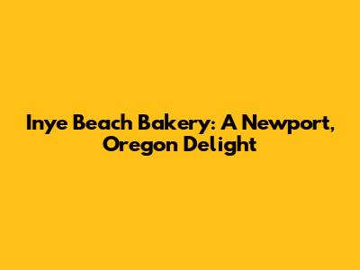 Inye Beach Bakery: A Newport, Oregon Delight