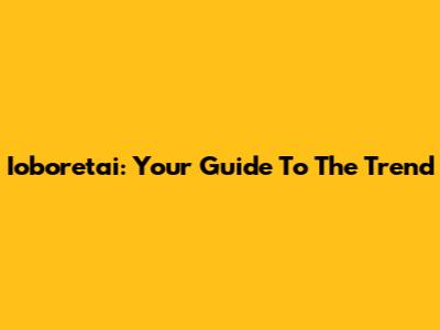Ioboretai: Your Guide To The Trend