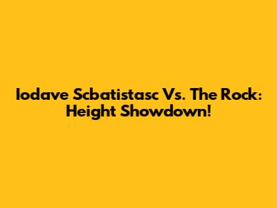 Iodave Scbatistasc Vs. The Rock: Height Showdown!