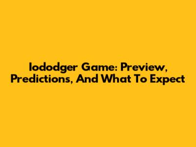 Iododger Game: Preview, Predictions, And What To Expect