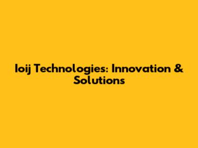 Ioij Technologies: Innovation & Solutions