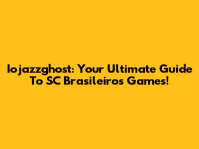Iojazzghost: Your Ultimate Guide To SC Brasileiros Games!