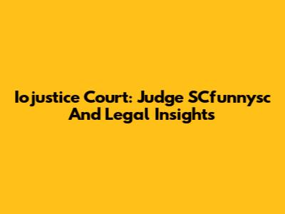 Iojustice Court: Judge SCfunnysc And Legal Insights