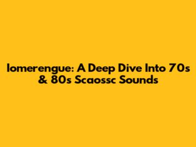 Iomerengue: A Deep Dive Into 70s & 80s Scaossc Sounds