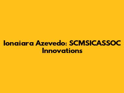 Ionaiara Azevedo: SCMSICASSOC Innovations
