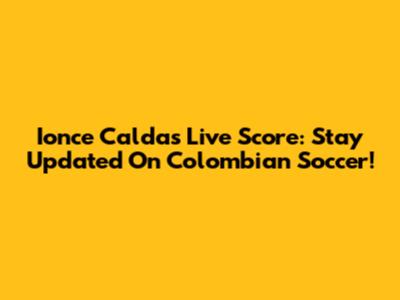 Ionce Caldas Live Score: Stay Updated On Colombian Soccer!