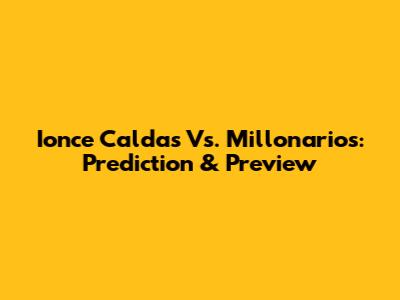 Ionce Caldas Vs. Millonarios: Prediction & Preview