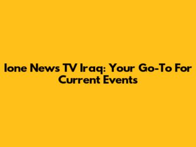 Ione News TV Iraq: Your Go-To For Current Events