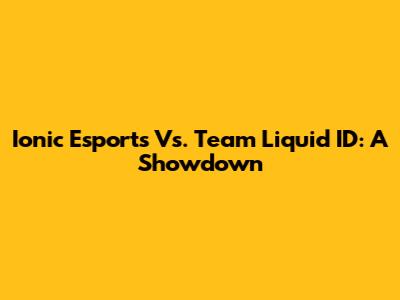 Ionic Esports Vs. Team Liquid ID: A Showdown