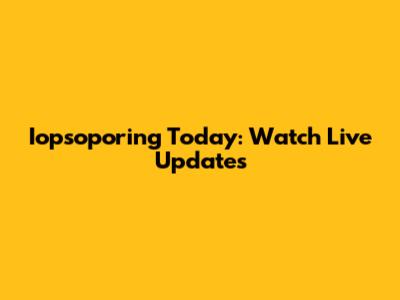 Iopsoporing Today: Watch Live Updates