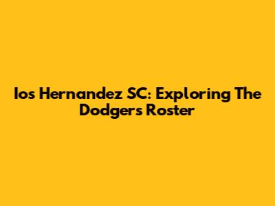 Ios Hernandez SC: Exploring The Dodgers' Roster