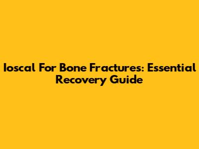 Ioscal For Bone Fractures: Essential Recovery Guide