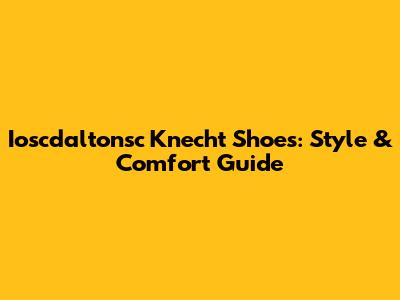 Ioscdaltonsc Knecht Shoes: Style & Comfort Guide