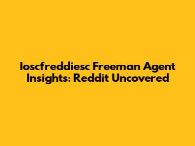 Ioscfreddiesc Freeman Agent Insights: Reddit Uncovered