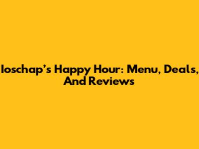 Ioschap’s Happy Hour: Menu, Deals, And Reviews