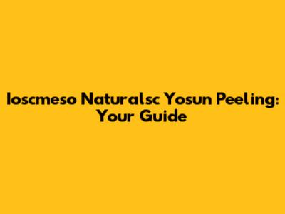 Ioscmeso Naturalsc Yosun Peeling: Your Guide