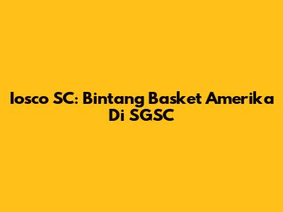 Iosco SC: Bintang Basket Amerika Di SGSC