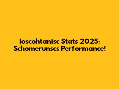 Ioscohtanisc Stats 2025: Schomerunsc's Performance!