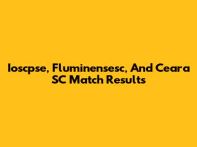 Ioscpse, Fluminensesc, And Ceara SC Match Results