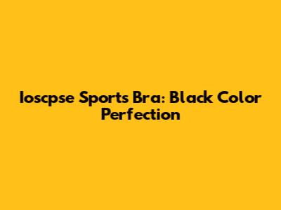 Ioscpse Sports Bra: Black Color Perfection