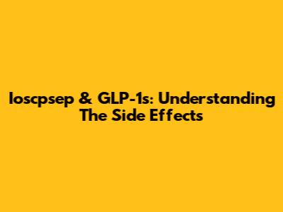 Ioscpsep & GLP-1s: Understanding The Side Effects