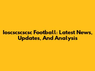 Ioscscscscsc Football: Latest News, Updates, And Analysis
