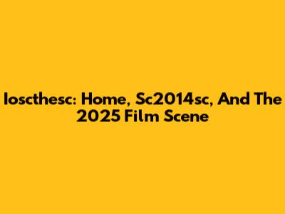 Ioscthesc: Home, Sc2014sc, And The 2025 Film Scene