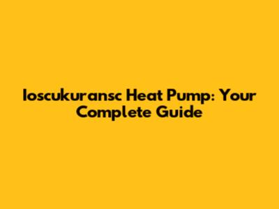 Ioscukuransc Heat Pump: Your Complete Guide
