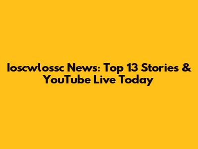 Ioscwlossc News: Top 13 Stories & YouTube Live Today