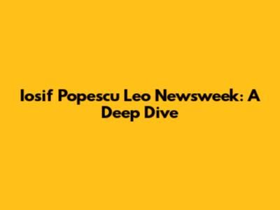 Iosif Popescu Leo Newsweek: A Deep Dive