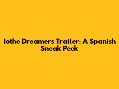 Iothe Dreamers Trailer: A Spanish Sneak Peek