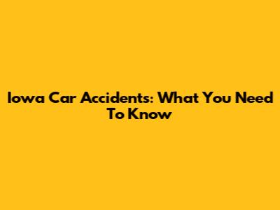 Iowa Car Accidents: What You Need To Know