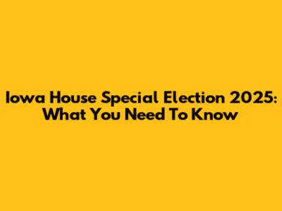 Iowa House Special Election 2025: What You Need To Know