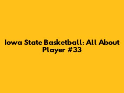 Iowa State Basketball: All About Player #33