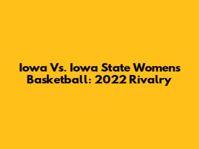 Iowa Vs. Iowa State Women's Basketball: 2022 Rivalry