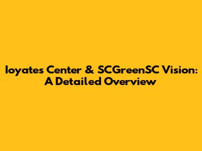 Ioyates Center & SCGreenSC Vision: A Detailed Overview