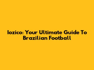 Iozico: Your Ultimate Guide To Brazilian Football