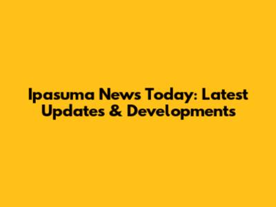 Ipasuma News Today: Latest Updates & Developments
