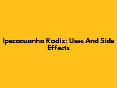 Ipecacuanha Radix: Uses And Side Effects