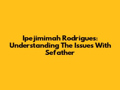Ipejimimah Rodrigues: Understanding The Issues With Sefather